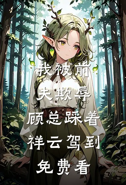 我被前夫欺辱，顾总踩着祥云驾到免费看