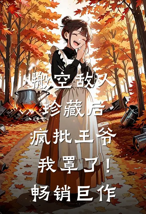 搬空敌人珍藏后，疯批王爷我罩了！畅销巨作