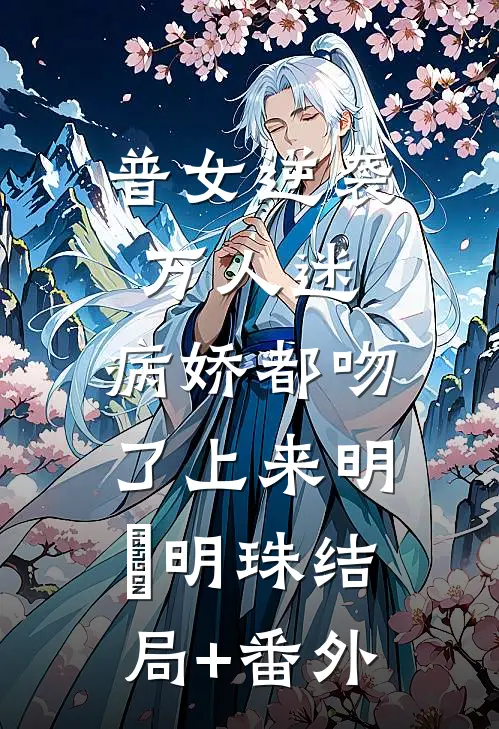 普女逆袭万人迷，病娇都吻了上来明婳明珠结局+番外