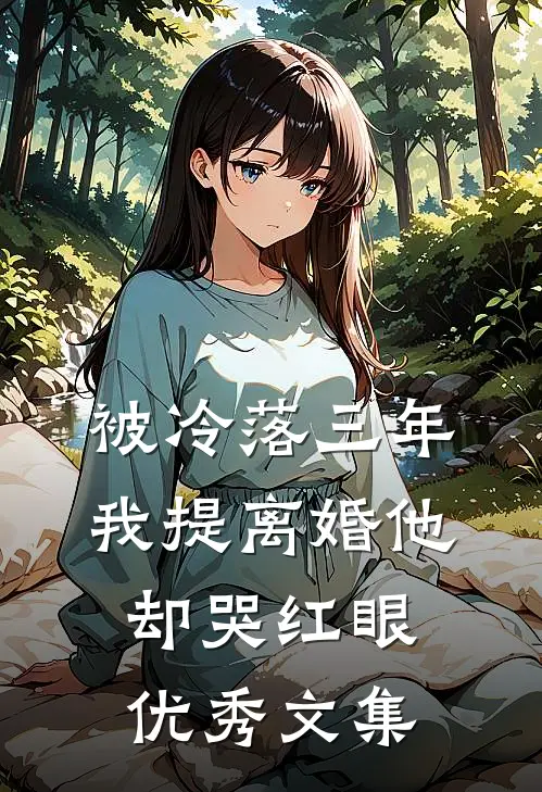 被冷落三年，我提离婚他却哭红眼优秀文集