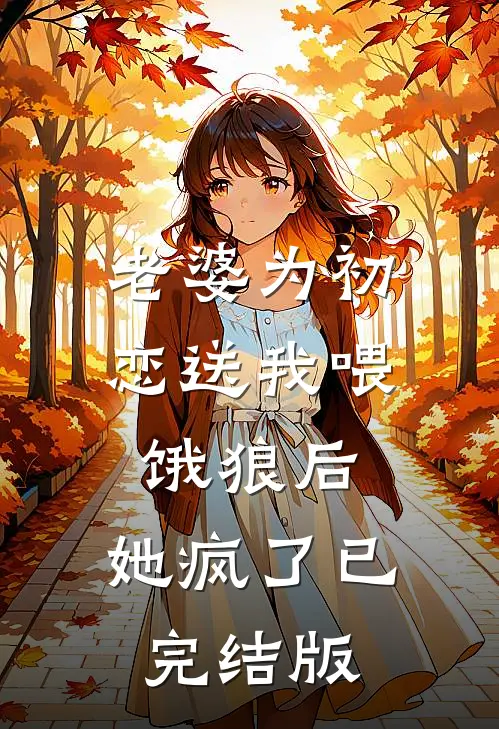 老婆为初恋送我喂饿狼后，她疯了已完结版