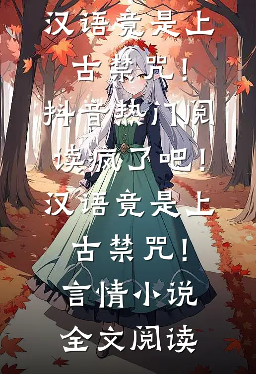 疯了吧！汉语竟是上古禁咒！抖音热门阅读_疯了吧！汉语竟是上古禁咒！言情小说全文阅读