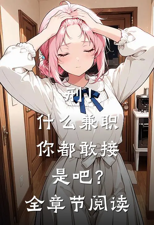 刑！什么兼职你都敢接是吧？全章节阅读