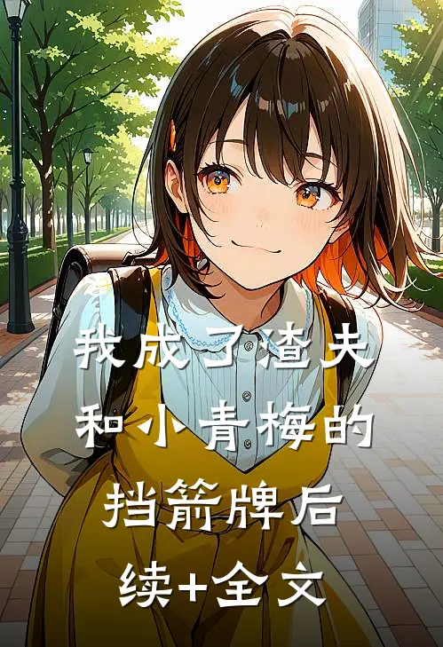 我成了渣夫和小青梅的挡箭牌后续+全文