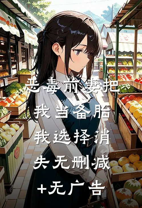 恶毒前妻把我当备胎，我选择消失无删减+无广告