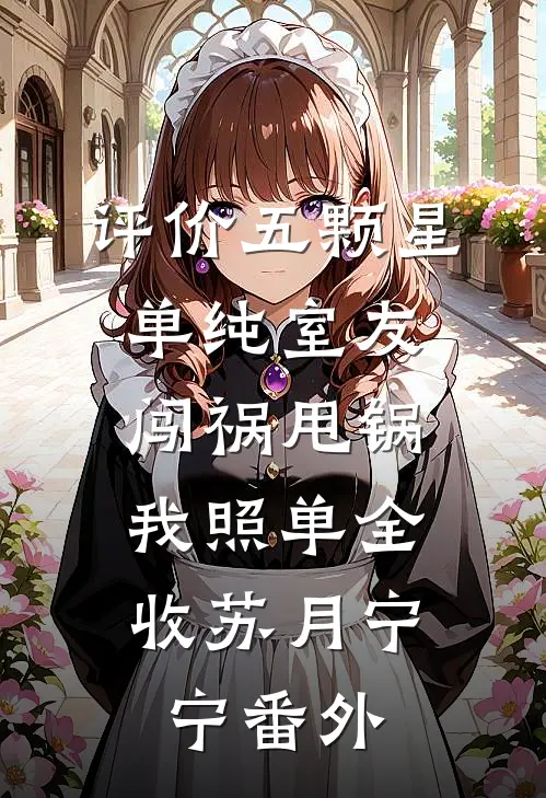 评价五颗星单纯室友闯祸甩锅，我照单全收 苏月宁宁 番外