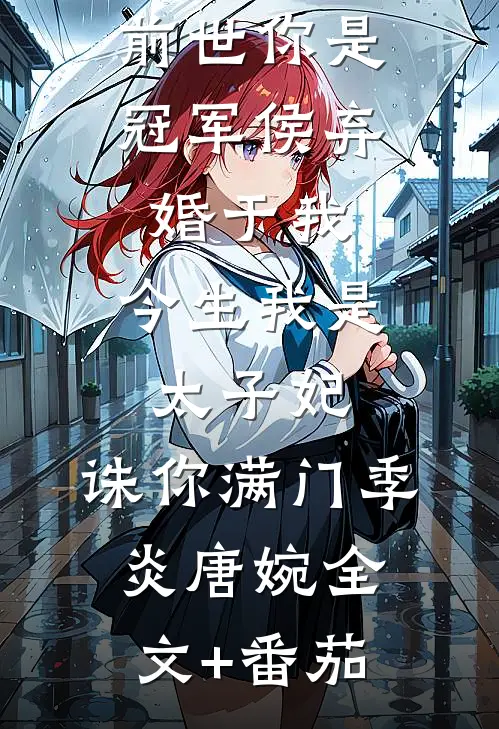 前世你是冠军侯弃婚于我，今生我是太子妃，诛你满门季炎唐婉全文+番茄
