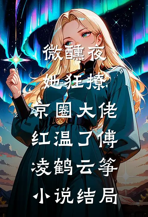 微醺夜，她狂撩，京圈大佬红温了傅凌鹤云筝小说结局