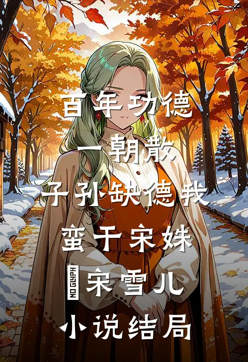 百年功德一朝散，子孙缺德我蛮干宋姝玥宋雪儿小说结局