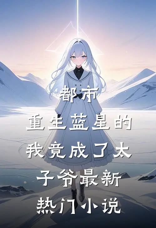 都市：重生蓝星的我竟成了太子爷最新热门小说