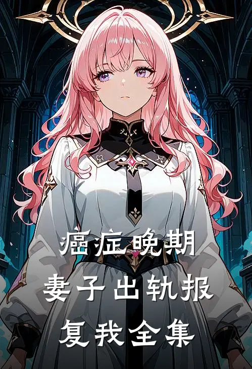 癌症晚期，妻子出轨报复我 全集