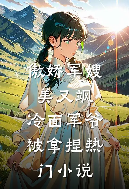 傲娇军嫂美又飒，冷面军爷被拿捏热门小说