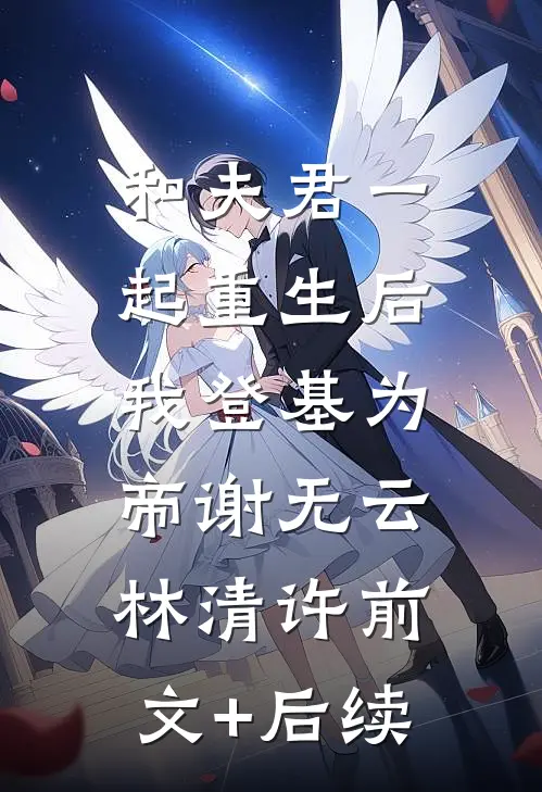 和夫君一起重生后，我登基为帝谢无云林清许前文+后续
