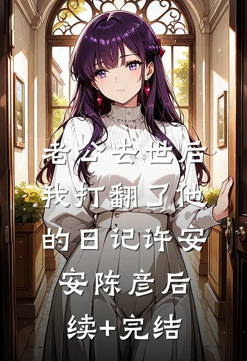 老公去世后我打翻了他的日记许安安陈彦后续+完结
