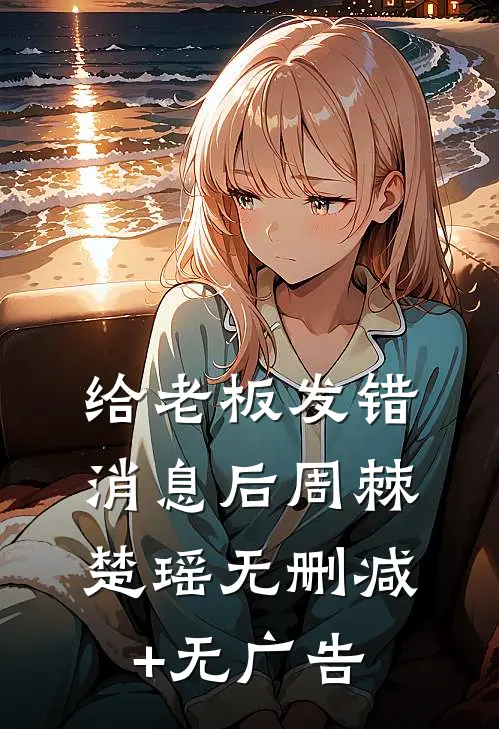 给老板发错消息后周棘楚瑶无删减+无广告