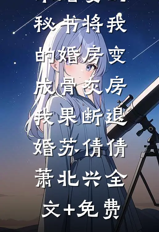 未婚妻的秘书将我的婚房变成骨灰房，我果断退婚苏倩倩萧北兴全文+免费