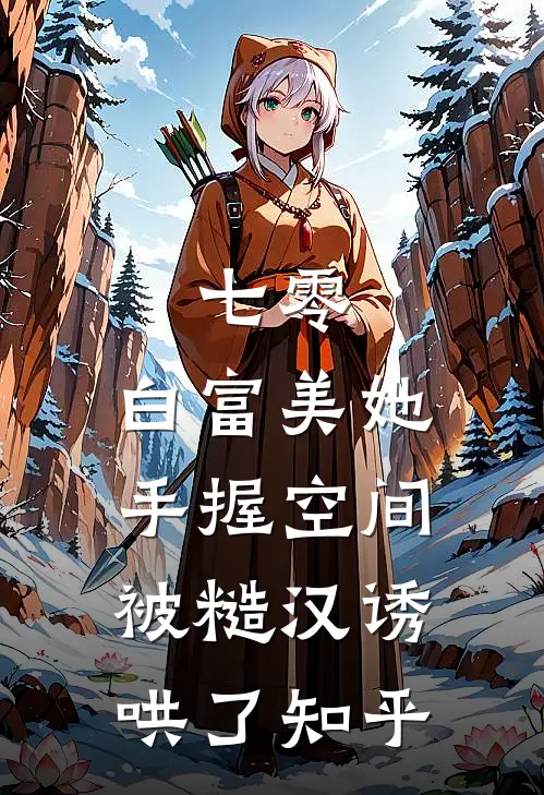 七零：白富美她手握空间被糙汉诱哄了知乎