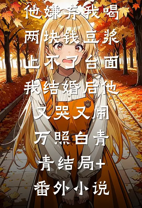 他嫌弃我喝两块钱豆浆上不了台面，我结婚后他又哭又闹万照白青青结局+番外小说