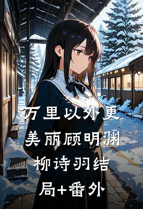 万里以外更美丽顾明渊柳诗羽结局+番外