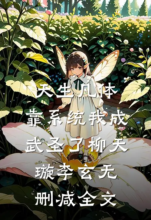 天生凡体，靠系统我成武圣了柳天璇李玄无删减全文
