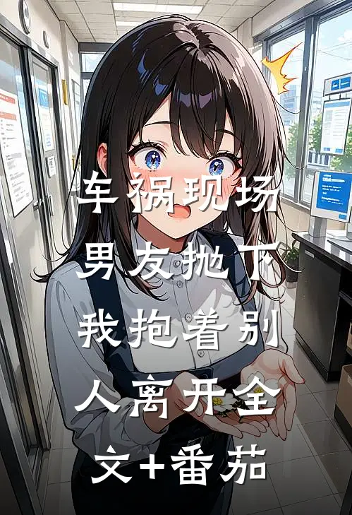 车祸现场，男友抛下我抱着别人离开全文+番茄
