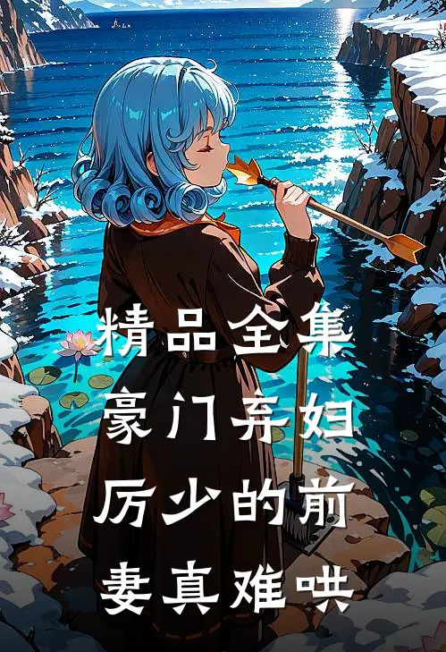 精品全集豪门弃妇：厉少的前妻真难哄