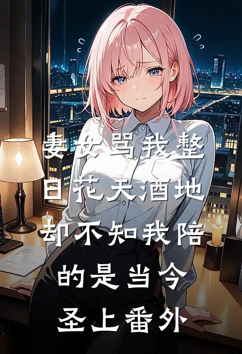 妻女骂我整日花天酒地，却不知我陪的是当今圣上番外