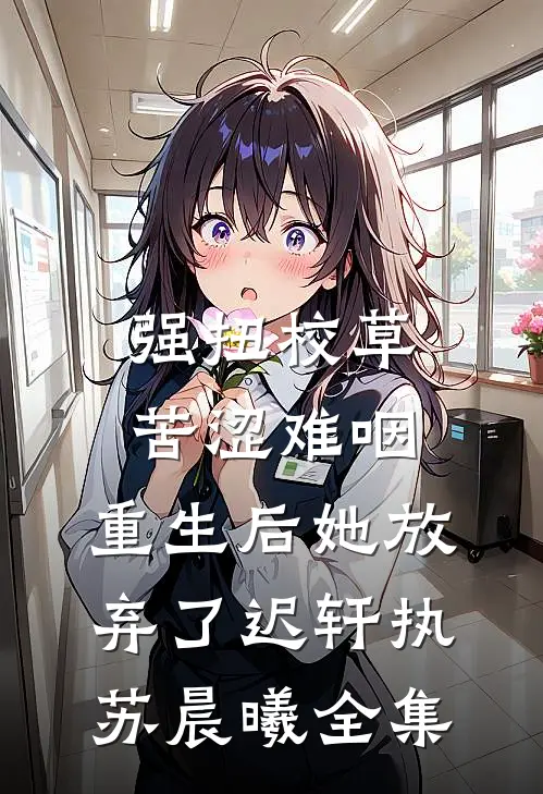 强扭校草苦涩难咽，重生后她放弃了迟轩执苏晨曦全集