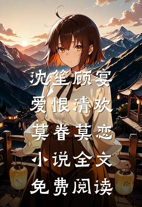 沈笙顾宴爱恨清欢，莫眷莫恋小说全文免费阅读