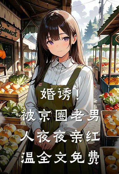婚诱！被京圈老男人夜夜亲红温全文免费