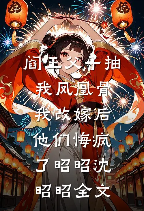 阎王父子抽我凤凰骨，我改嫁后他们悔疯了昭昭沈昭昭全文