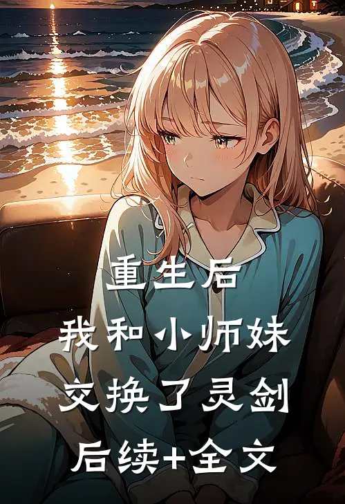重生后，我和小师妹交换了灵剑后续+全文