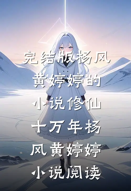 完结版杨风黄婷婷的小说修仙十万年杨风黄婷婷小说阅读