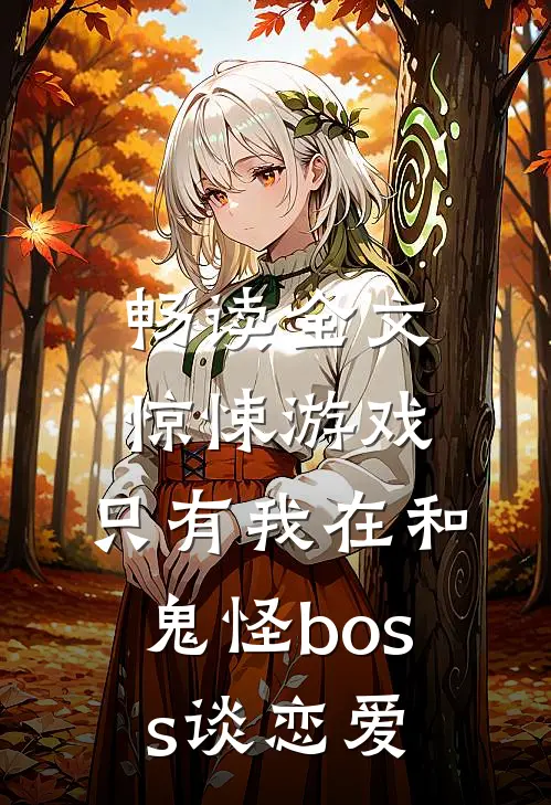 畅读全文惊悚游戏:只有我在和鬼怪boss谈恋爱