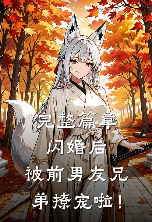 完整篇章闪婚后，被前男友兄弟撩宠啦！