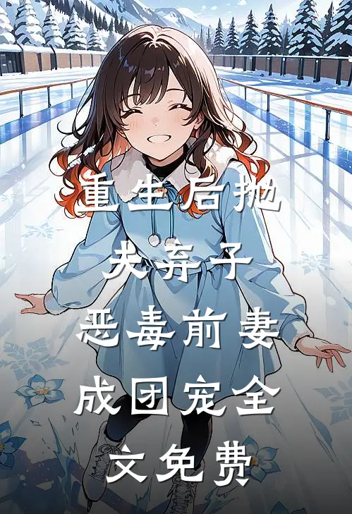 重生后抛夫弃子，恶毒前妻成团宠全文免费