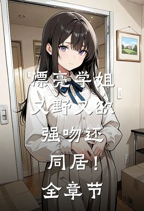 漂亮学姐又野又欲，强吻还同居！全章节