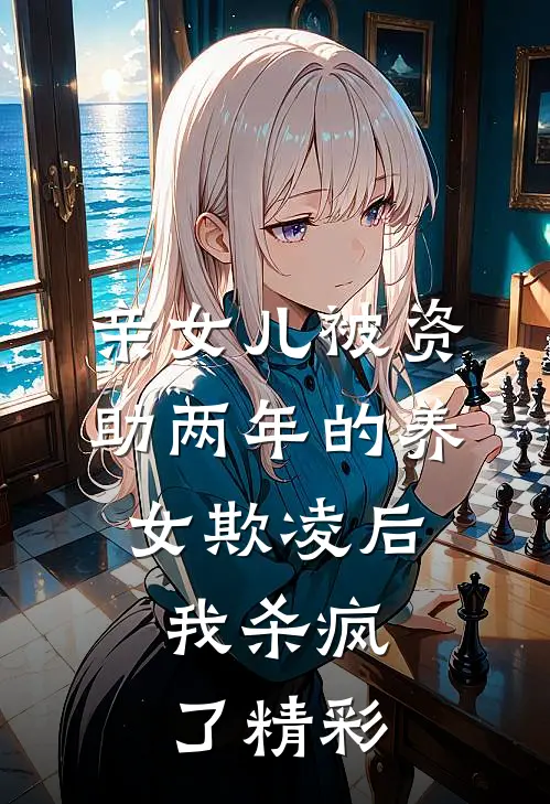 亲女儿被资助两年的养女欺凌后，我杀疯了精彩