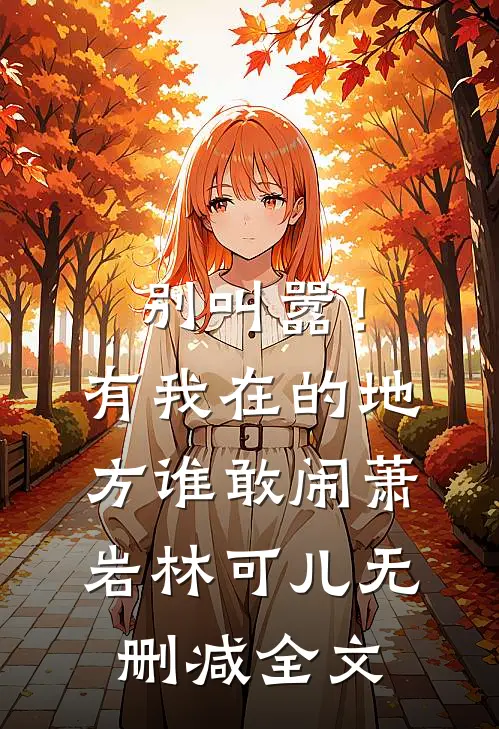 别叫嚣！有我在的地方谁敢闹萧岩林可儿无删减全文