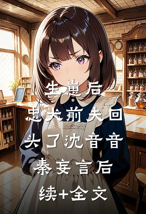 生崽后，忠犬前夫回头了沈音音秦妄言后续+全文