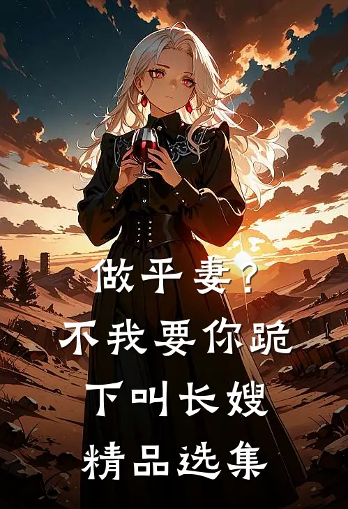 做平妻？不，我要你跪下叫长嫂精品选集
