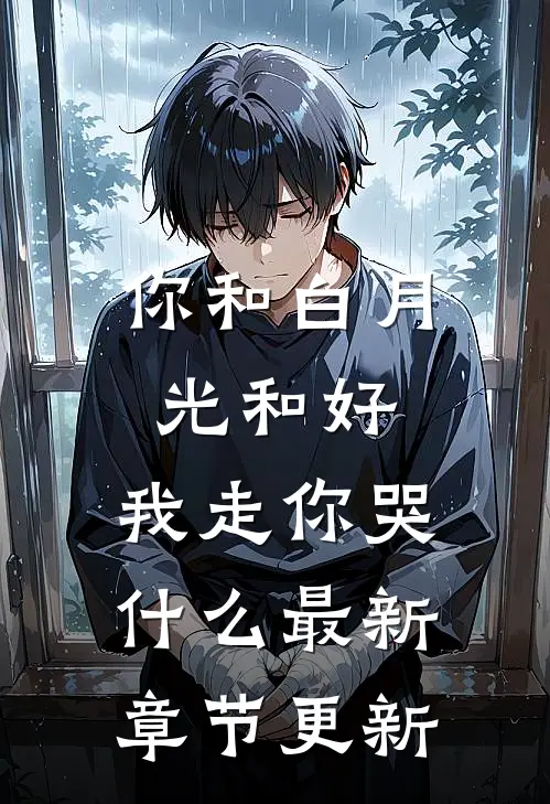 你和白月光和好，我走你哭什么最新章节更新