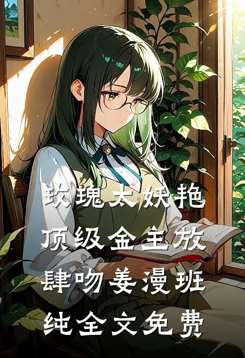 玫瑰太妖艳，顶级金主放肆吻姜漫班纯全文免费