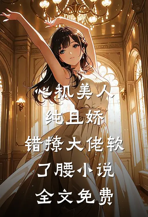 心机美人纯且娇，错撩大佬软了腰小说全文免费