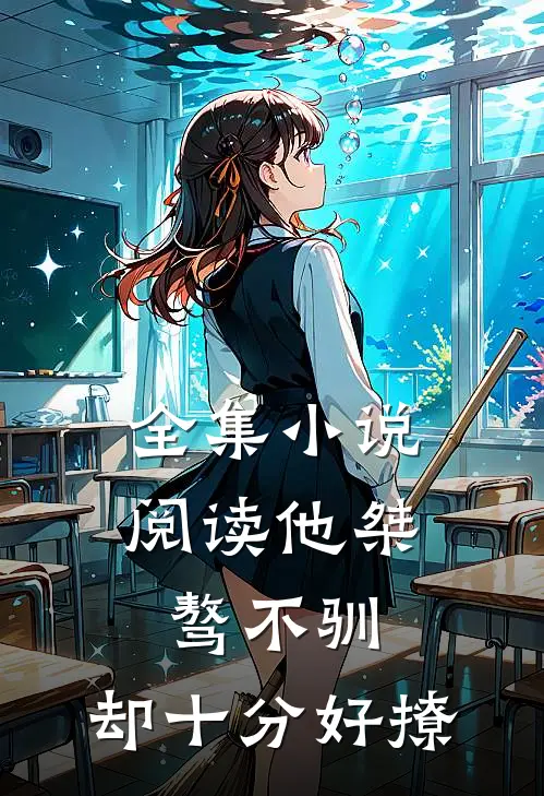 全集小说阅读他桀骜不驯，却十分好撩