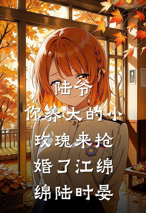 陆爷，你养大的小玫瑰来抢婚了江绵绵陆时晏