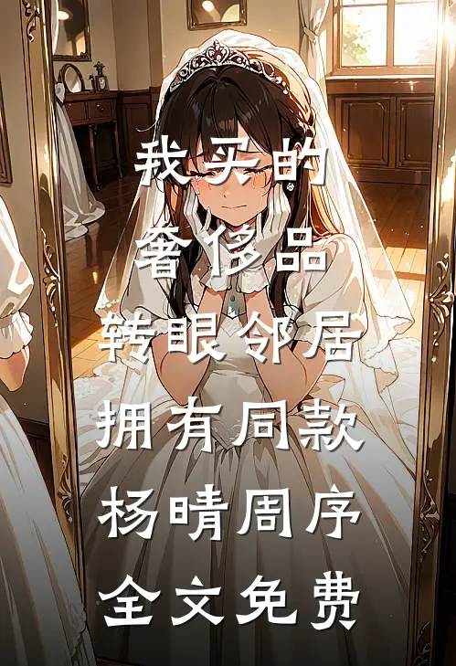 我买的奢侈品，转眼邻居拥有同款杨晴周序全文免费