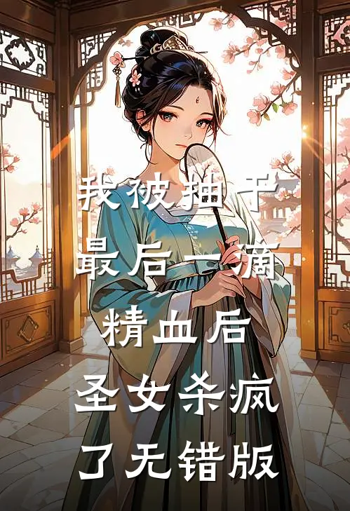 我被抽干最后一滴精血后，圣女杀疯了无错版