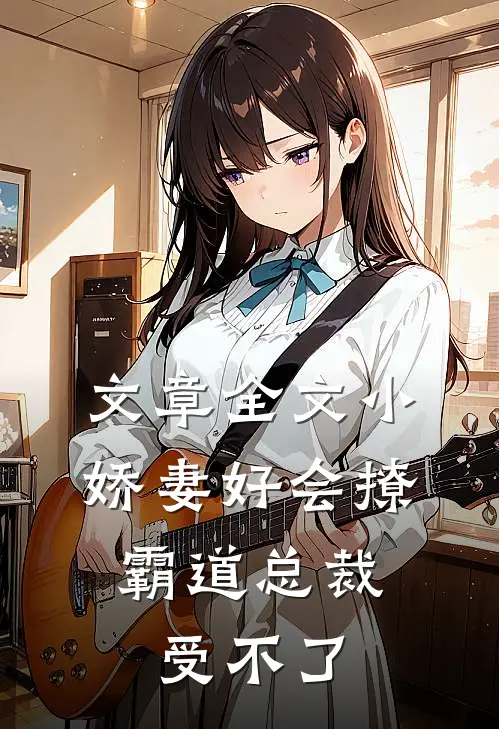 文章全文小娇妻好会撩，霸道总裁受不了