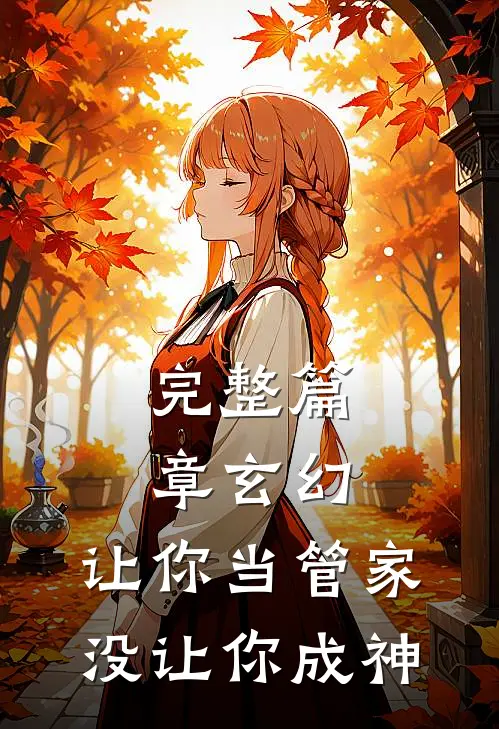 完整篇章玄幻：让你当管家，没让你成神